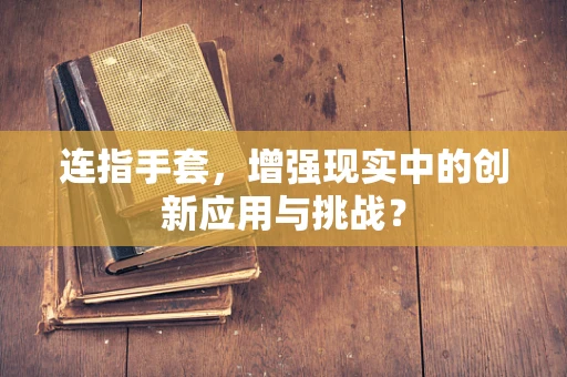 连指手套，增强现实中的创新应用与挑战？