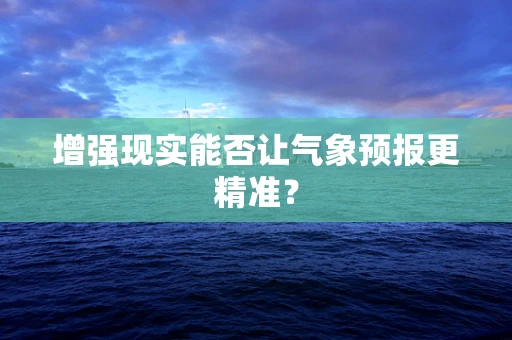 增强现实能否让气象预报更精准？