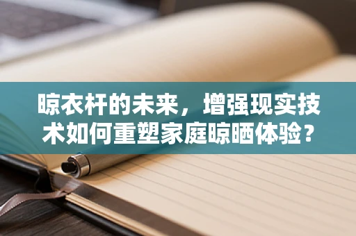 晾衣杆的未来，增强现实技术如何重塑家庭晾晒体验？