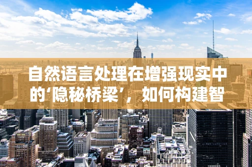 自然语言处理在增强现实中的‘隐秘桥梁’，如何构建智能交互体验？