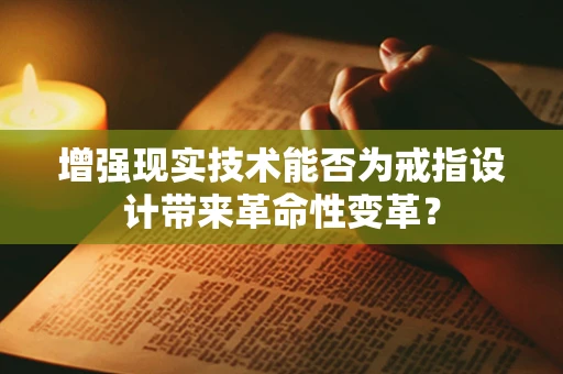 增强现实技术能否为戒指设计带来革命性变革？