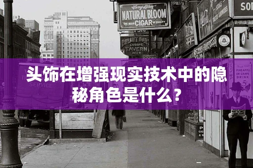 头饰在增强现实技术中的隐秘角色是什么？