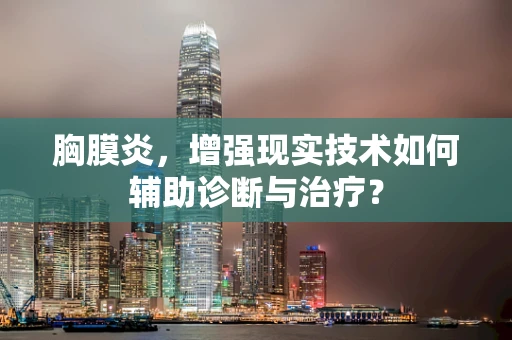 胸膜炎，增强现实技术如何辅助诊断与治疗？