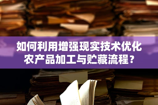 如何利用增强现实技术优化农产品加工与贮藏流程？