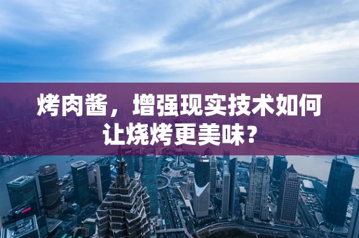 烤肉酱，增强现实技术如何让烧烤更美味？