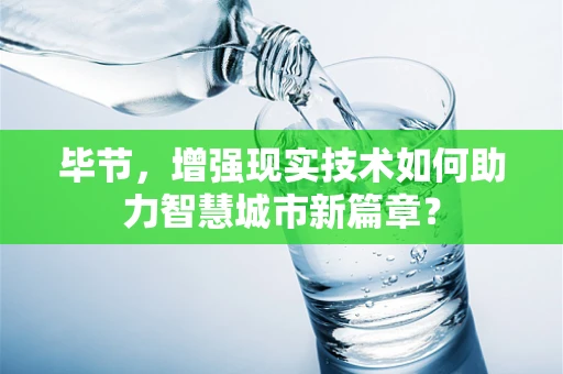 毕节，增强现实技术如何助力智慧城市新篇章？