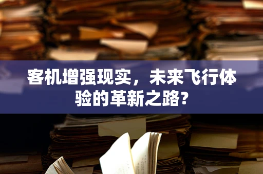 客机增强现实，未来飞行体验的革新之路？