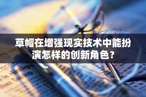 草帽在增强现实技术中能扮演怎样的创新角色？