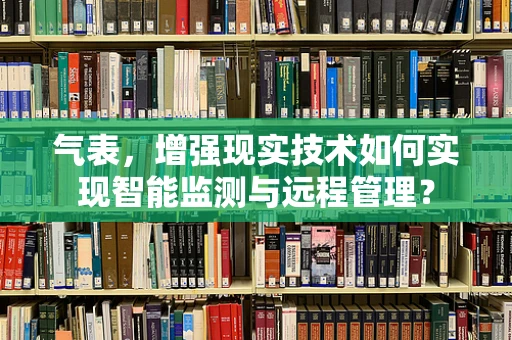 气表，增强现实技术如何实现智能监测与远程管理？