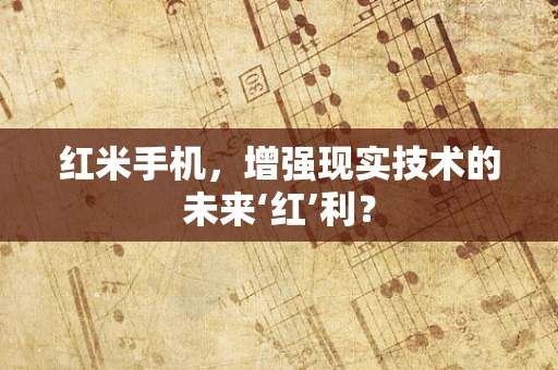 红米手机，增强现实技术的未来‘红’利？