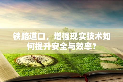 铁路道口，增强现实技术如何提升安全与效率？