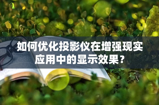 如何优化投影仪在增强现实应用中的显示效果？