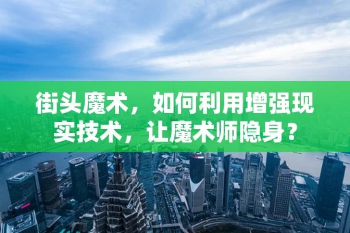 街头魔术，如何利用增强现实技术，让魔术师隐身？