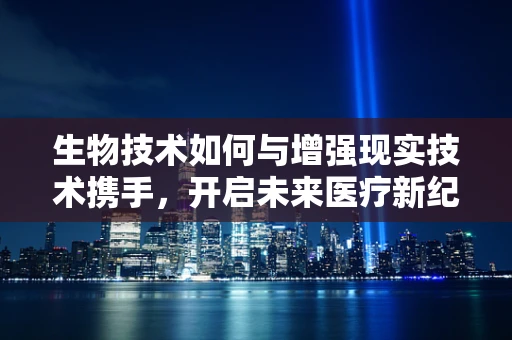 生物技术如何与增强现实技术携手，开启未来医疗新纪元？