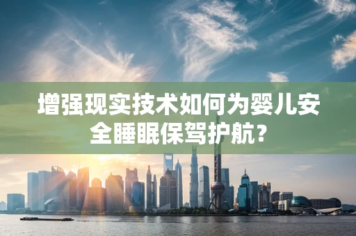 增强现实技术如何为婴儿安全睡眠保驾护航？