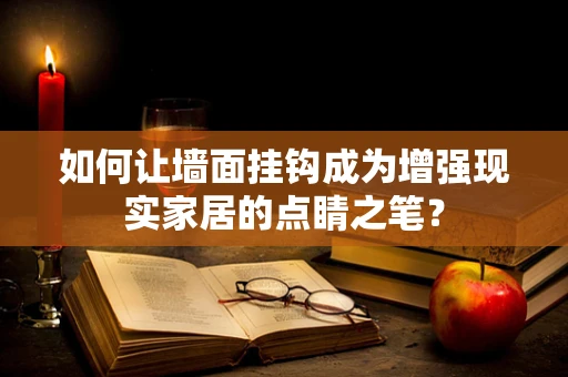 如何让墙面挂钩成为增强现实家居的点睛之笔？