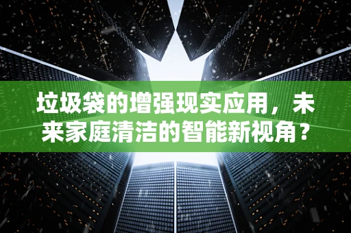 垃圾袋的增强现实应用，未来家庭清洁的智能新视角？