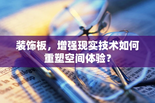 装饰板，增强现实技术如何重塑空间体验？