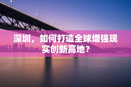 深圳，如何打造全球增强现实创新高地？