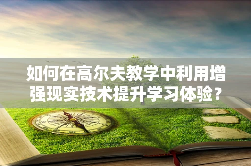 如何在高尔夫教学中利用增强现实技术提升学习体验？