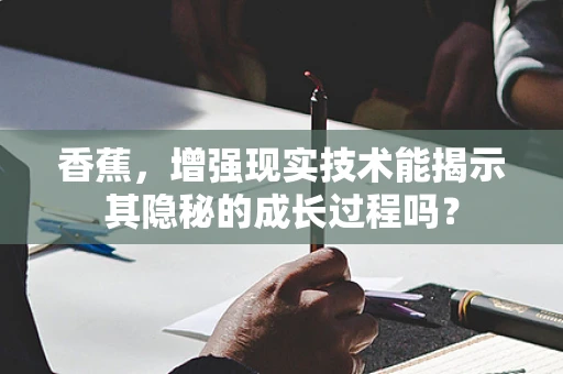 香蕉，增强现实技术能揭示其隐秘的成长过程吗？