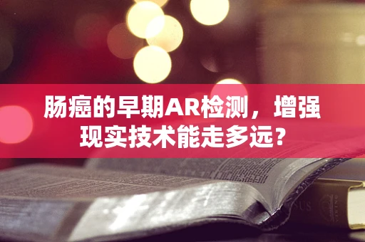 肠癌的早期AR检测，增强现实技术能走多远？