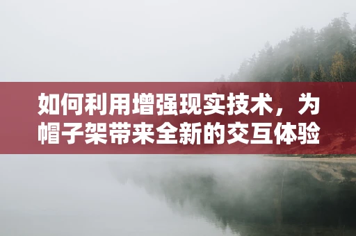 如何利用增强现实技术，为帽子架带来全新的交互体验？