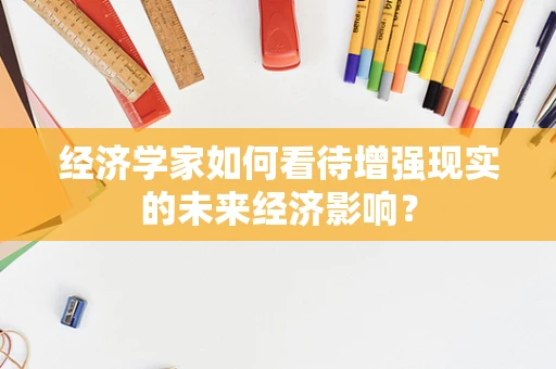 经济学家如何看待增强现实的未来经济影响？