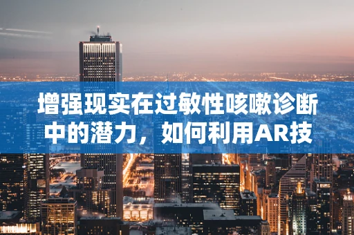 增强现实在过敏性咳嗽诊断中的潜力，如何利用AR技术提升患者体验？