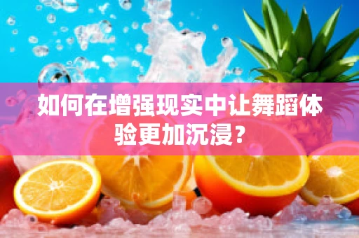 如何在增强现实中让舞蹈体验更加沉浸？