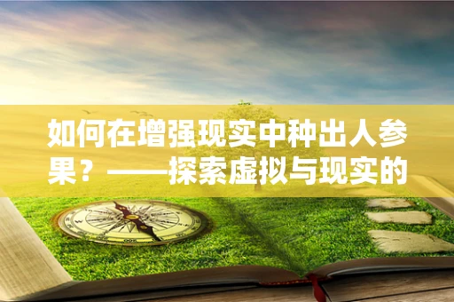 如何在增强现实中种出人参果？——探索虚拟与现实的奇妙融合