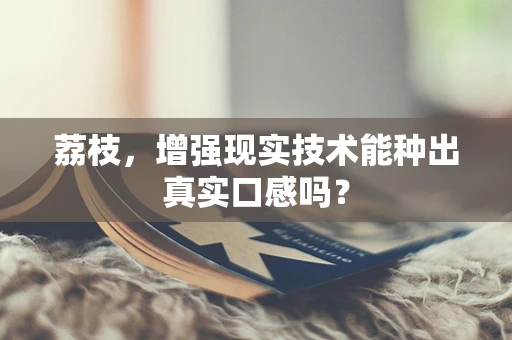 荔枝，增强现实技术能种出真实口感吗？