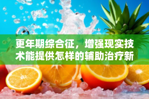 更年期综合征，增强现实技术能提供怎样的辅助治疗新视角？