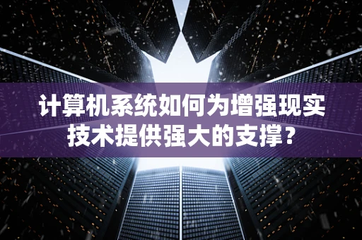 计算机系统如何为增强现实技术提供强大的支撑？