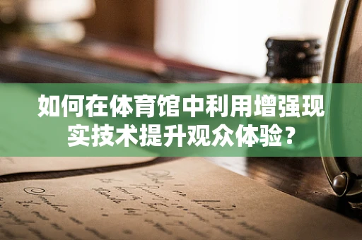 如何在体育馆中利用增强现实技术提升观众体验？