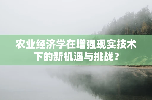 农业经济学在增强现实技术下的新机遇与挑战？