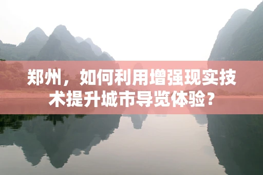 郑州，如何利用增强现实技术提升城市导览体验？