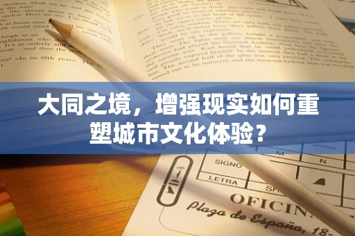 大同之境，增强现实如何重塑城市文化体验？