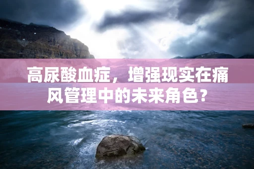 高尿酸血症，增强现实在痛风管理中的未来角色？