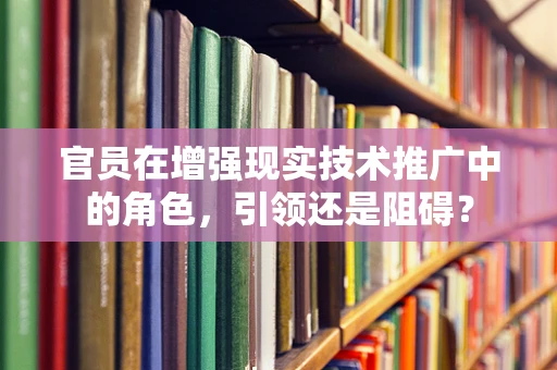 官员在增强现实技术推广中的角色，引领还是阻碍？