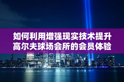 如何利用增强现实技术提升高尔夫球场会所的会员体验？