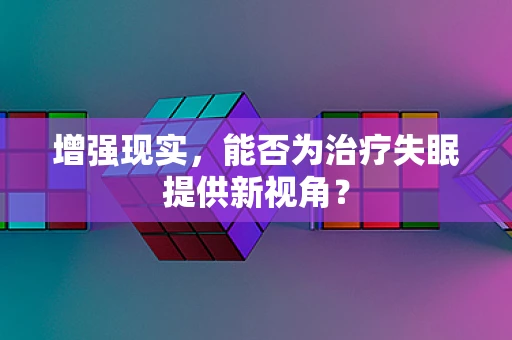 增强现实，能否为治疗失眠提供新视角？