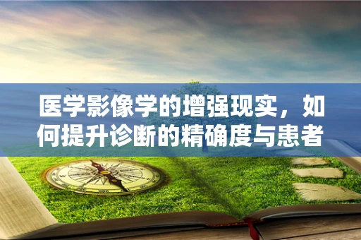 医学影像学的增强现实，如何提升诊断的精确度与患者体验？