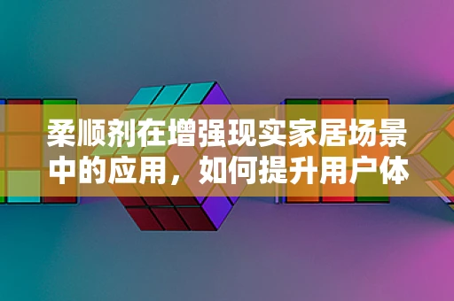 柔顺剂在增强现实家居场景中的应用，如何提升用户体验？