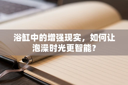 浴缸中的增强现实，如何让泡澡时光更智能？