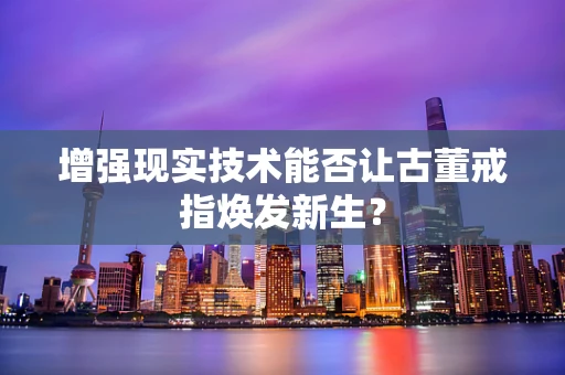 增强现实技术能否让古董戒指焕发新生？