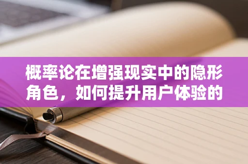 概率论在增强现实中的隐形角色，如何提升用户体验的精准度？