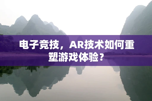 电子竞技，AR技术如何重塑游戏体验？