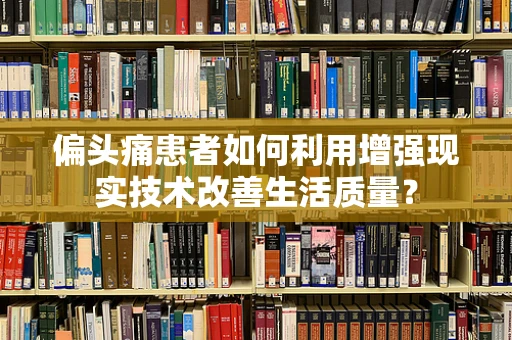 偏头痛患者如何利用增强现实技术改善生活质量？