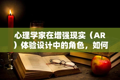 心理学家在增强现实（AR）体验设计中的角色，如何平衡虚拟与现实的心理边界？